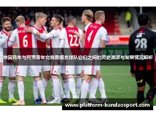 埃因青年与阿贾青年究竟是哪支球队它们之间的历史渊源与发展情况解析