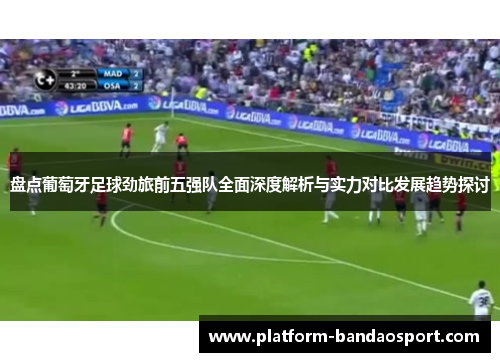 盘点葡萄牙足球劲旅前五强队全面深度解析与实力对比发展趋势探讨