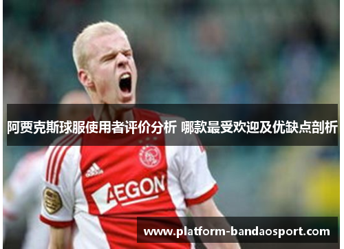 阿贾克斯球服使用者评价分析 哪款最受欢迎及优缺点剖析